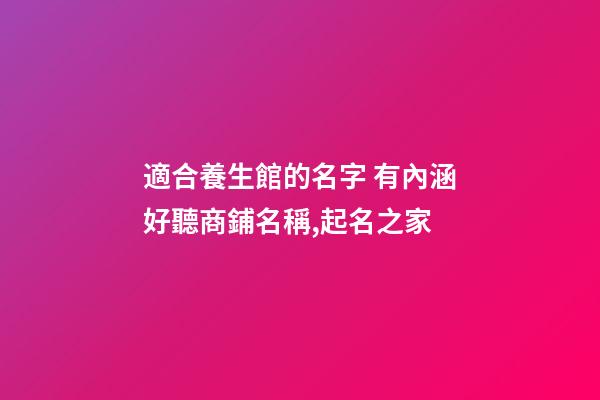 適合養生館的名字 有內涵好聽商鋪名稱,起名之家-第1張-店鋪起名-玄機派
